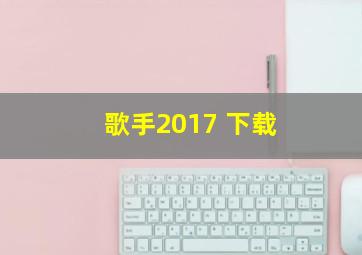 歌手2017 下载